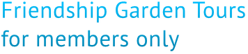 Friendship Garden Tours 
for members only